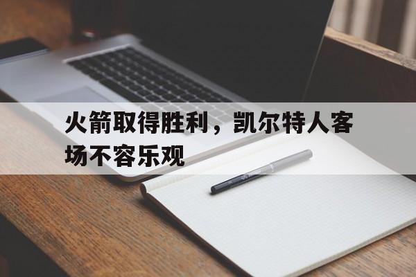 火箭取得胜利,凯尔特人客场不容乐观的简单介绍