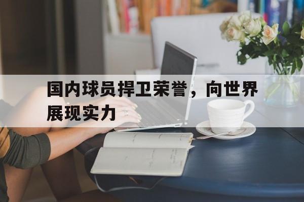 国内球员捍卫荣誉,向世界展现实力