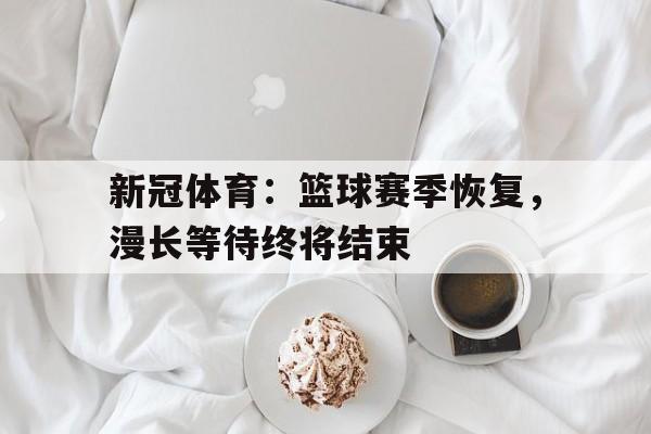 关于新冠体育:篮球赛季恢复,漫长等待终将结束的信息