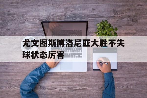 尤文图斯博洛尼亚大胜不失球状态厉害的简单介绍
