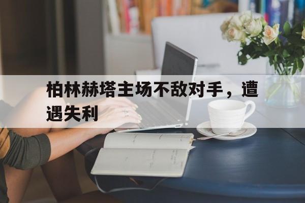 柏林赫塔主场不敌对手，遭遇失利的简单介绍