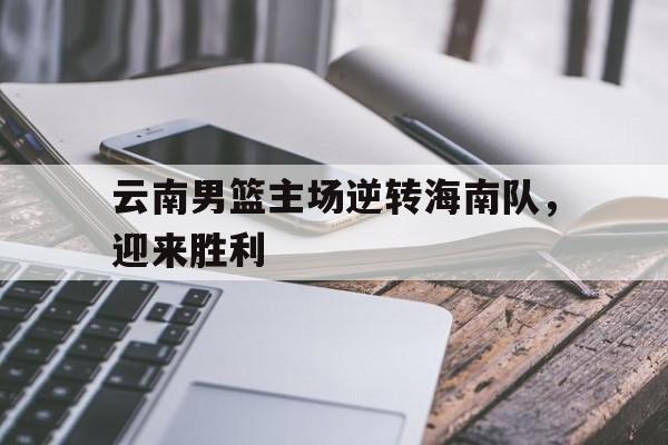 包含云南男篮主场逆转海南队，迎来胜利的词条